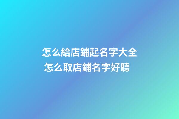 怎么給店鋪起名字大全 怎么取店鋪名字好聽-第1張-店鋪起名-玄機派
